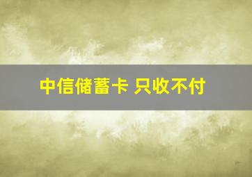 中信储蓄卡 只收不付